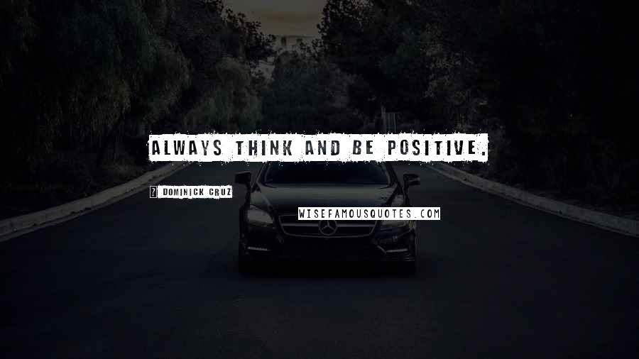 Dominick Cruz Quotes: Always think and be positive.