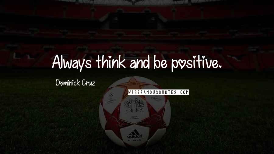 Dominick Cruz Quotes: Always think and be positive.