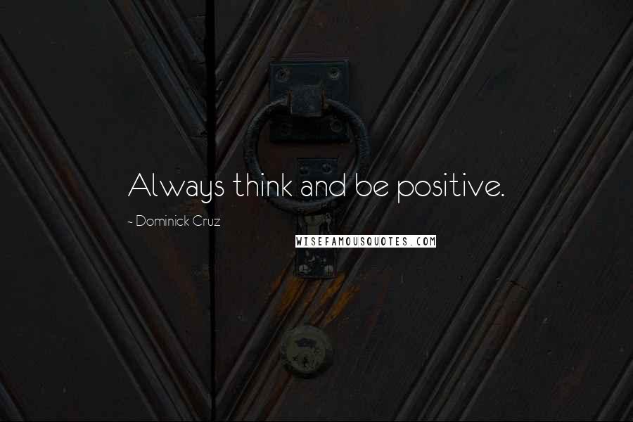 Dominick Cruz Quotes: Always think and be positive.