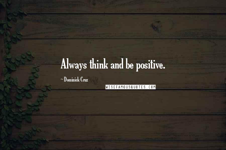 Dominick Cruz Quotes: Always think and be positive.