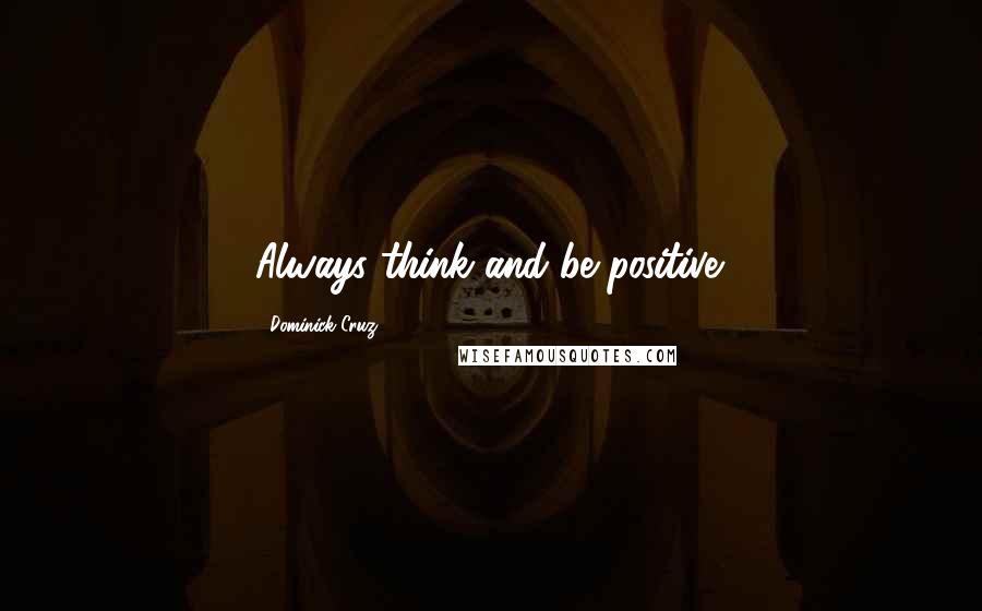 Dominick Cruz Quotes: Always think and be positive.