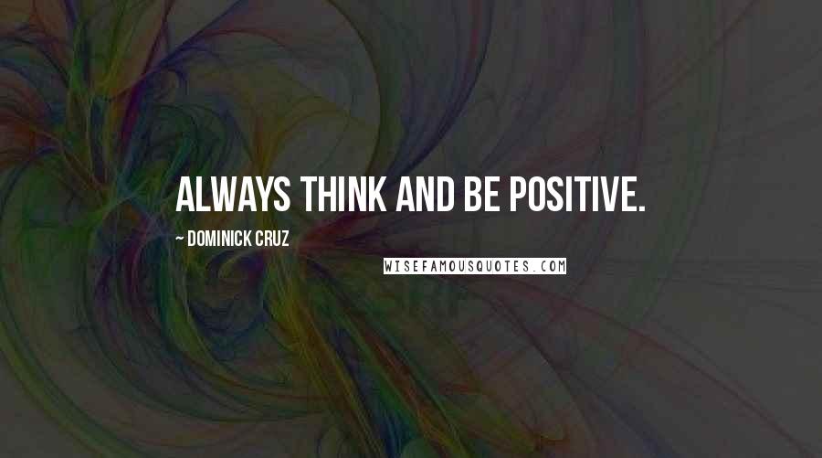 Dominick Cruz Quotes: Always think and be positive.