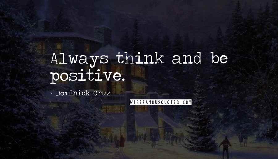 Dominick Cruz Quotes: Always think and be positive.