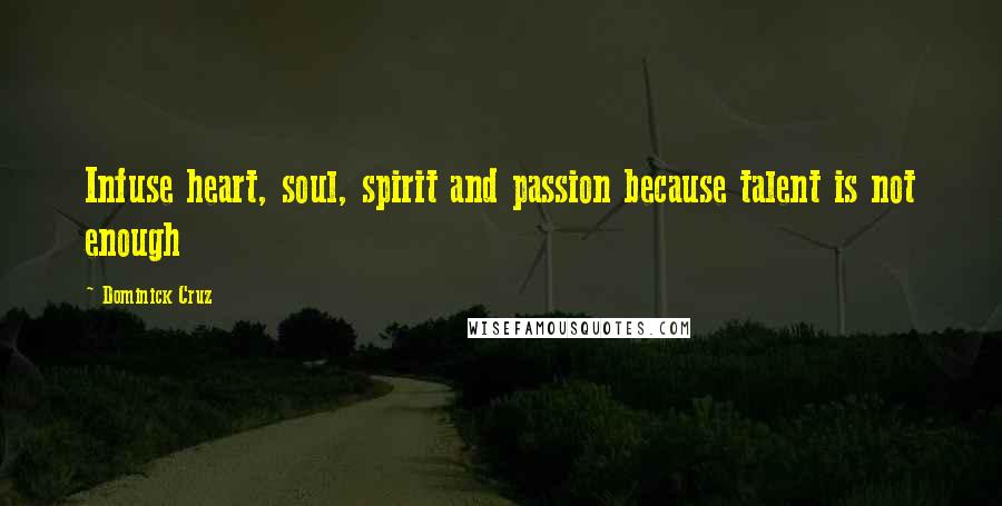 Dominick Cruz Quotes: Infuse heart, soul, spirit and passion because talent is not enough