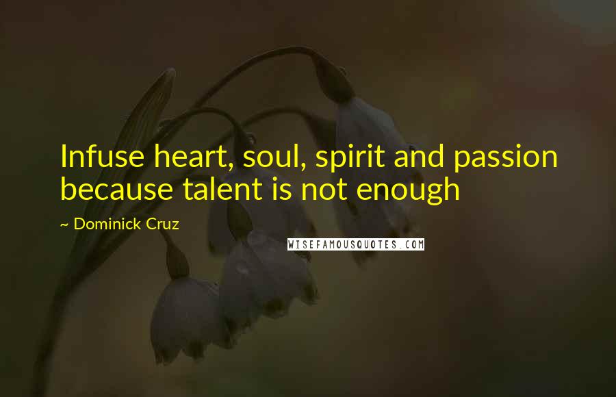 Dominick Cruz Quotes: Infuse heart, soul, spirit and passion because talent is not enough