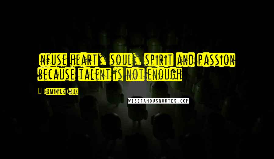 Dominick Cruz Quotes: Infuse heart, soul, spirit and passion because talent is not enough