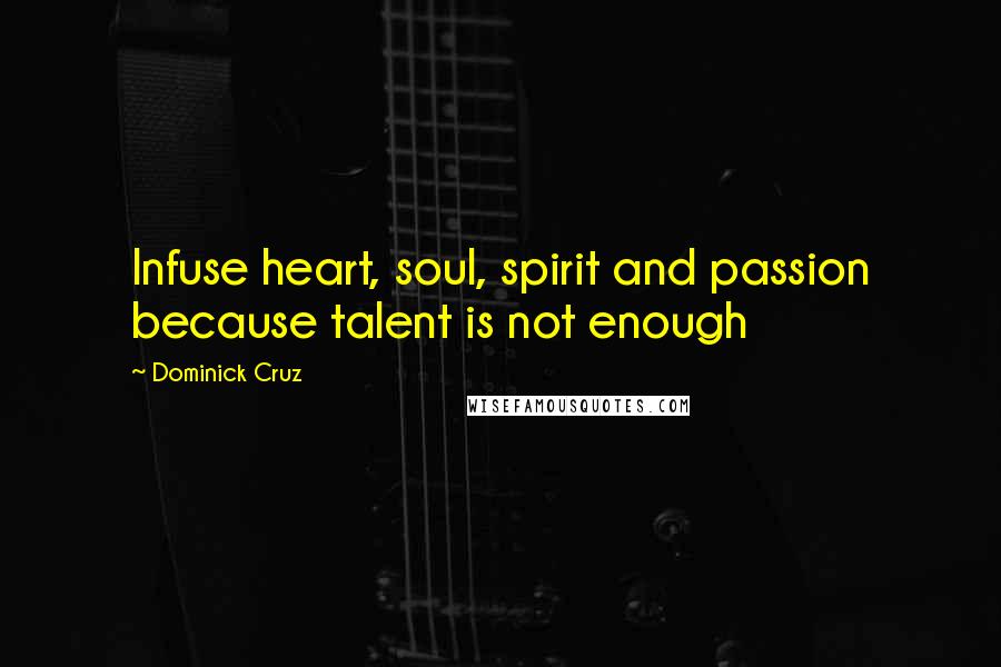 Dominick Cruz Quotes: Infuse heart, soul, spirit and passion because talent is not enough