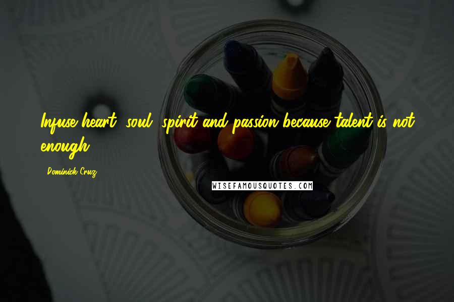 Dominick Cruz Quotes: Infuse heart, soul, spirit and passion because talent is not enough