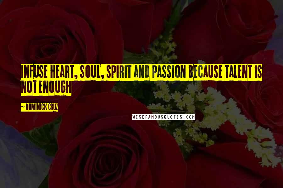 Dominick Cruz Quotes: Infuse heart, soul, spirit and passion because talent is not enough