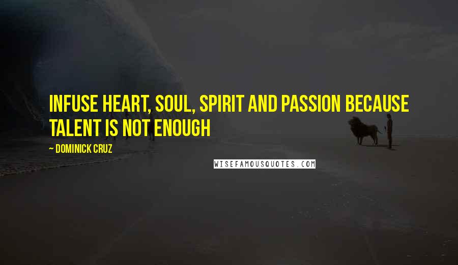 Dominick Cruz Quotes: Infuse heart, soul, spirit and passion because talent is not enough