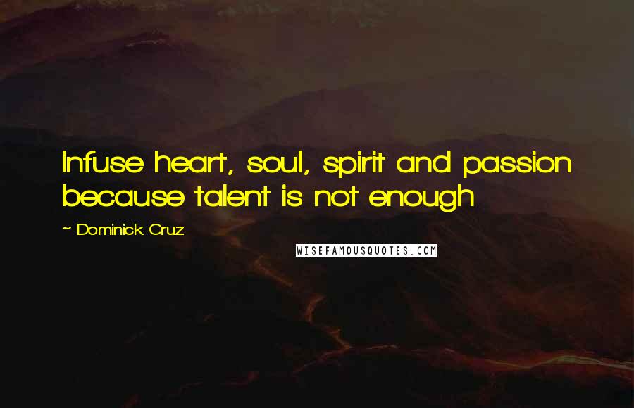 Dominick Cruz Quotes: Infuse heart, soul, spirit and passion because talent is not enough