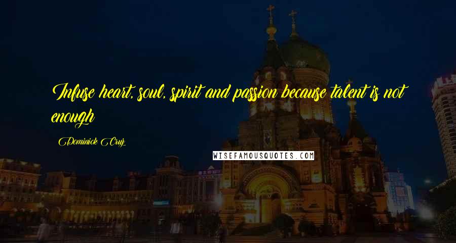 Dominick Cruz Quotes: Infuse heart, soul, spirit and passion because talent is not enough