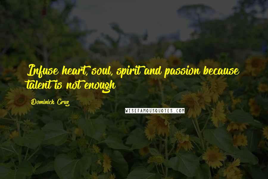 Dominick Cruz Quotes: Infuse heart, soul, spirit and passion because talent is not enough