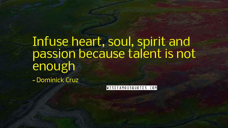 Dominick Cruz Quotes: Infuse heart, soul, spirit and passion because talent is not enough