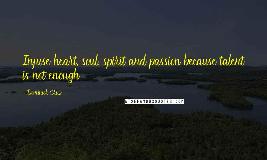 Dominick Cruz Quotes: Infuse heart, soul, spirit and passion because talent is not enough