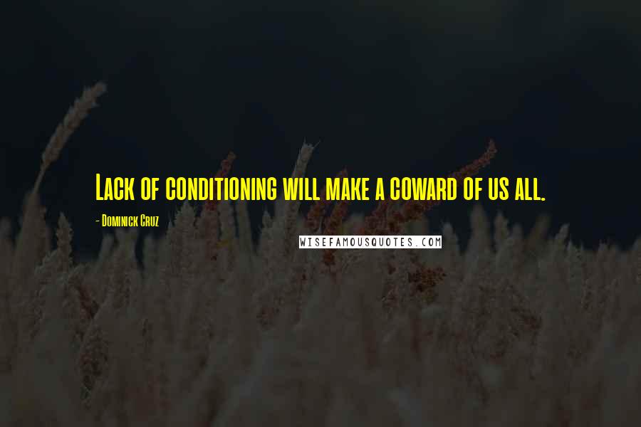 Dominick Cruz Quotes: Lack of conditioning will make a coward of us all.