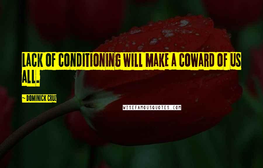 Dominick Cruz Quotes: Lack of conditioning will make a coward of us all.