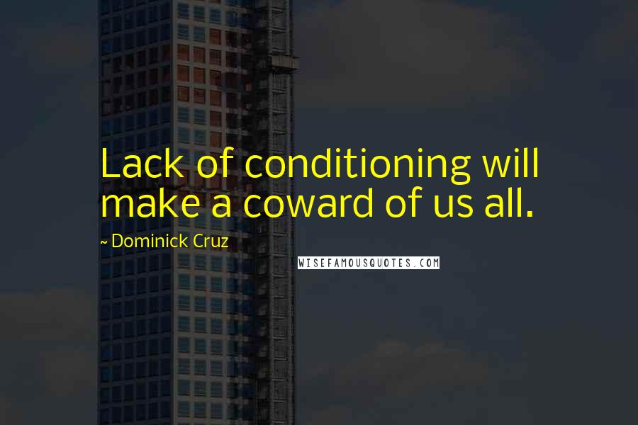 Dominick Cruz Quotes: Lack of conditioning will make a coward of us all.