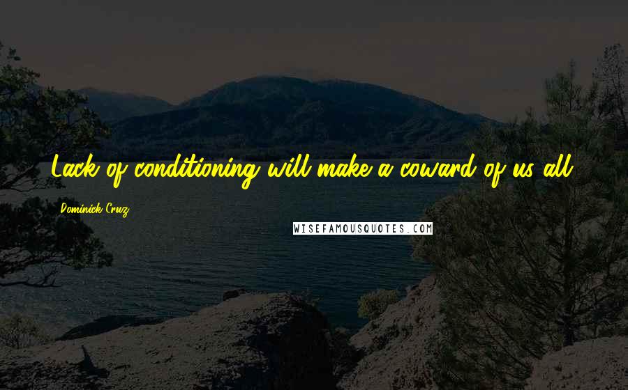 Dominick Cruz Quotes: Lack of conditioning will make a coward of us all.