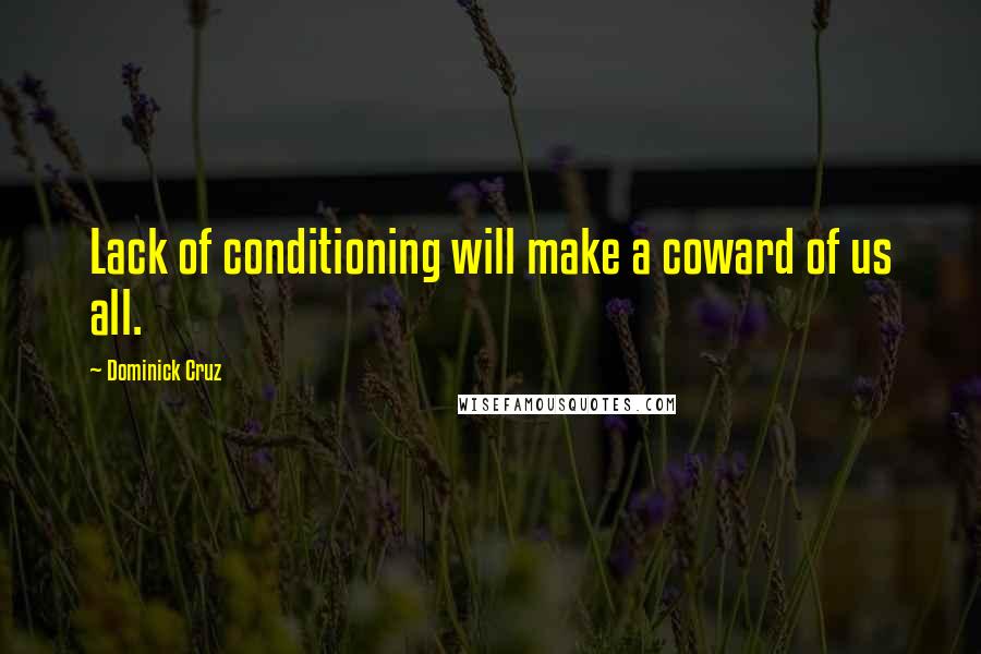 Dominick Cruz Quotes: Lack of conditioning will make a coward of us all.