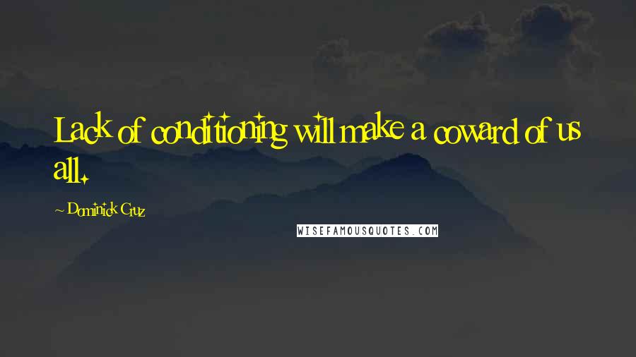 Dominick Cruz Quotes: Lack of conditioning will make a coward of us all.