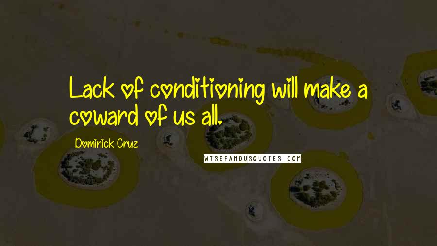 Dominick Cruz Quotes: Lack of conditioning will make a coward of us all.