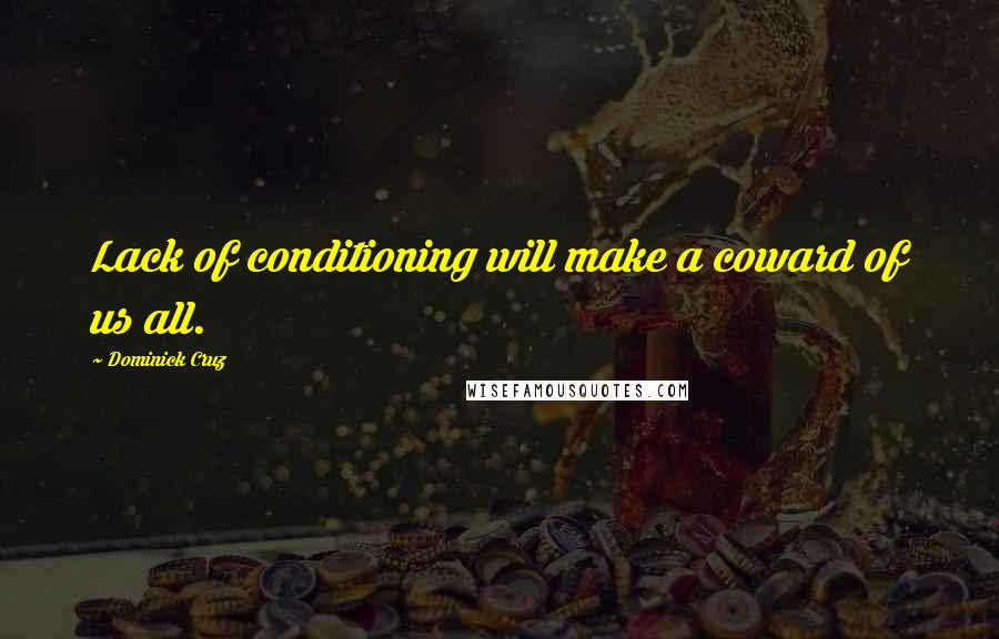 Dominick Cruz Quotes: Lack of conditioning will make a coward of us all.