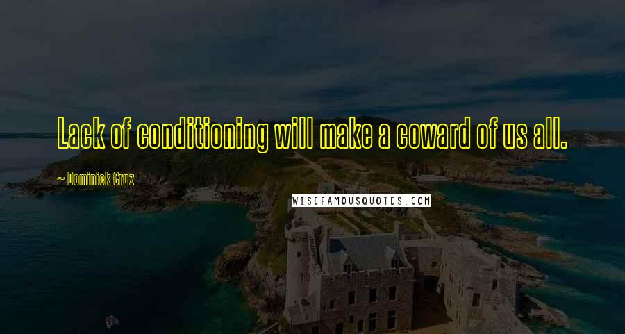 Dominick Cruz Quotes: Lack of conditioning will make a coward of us all.