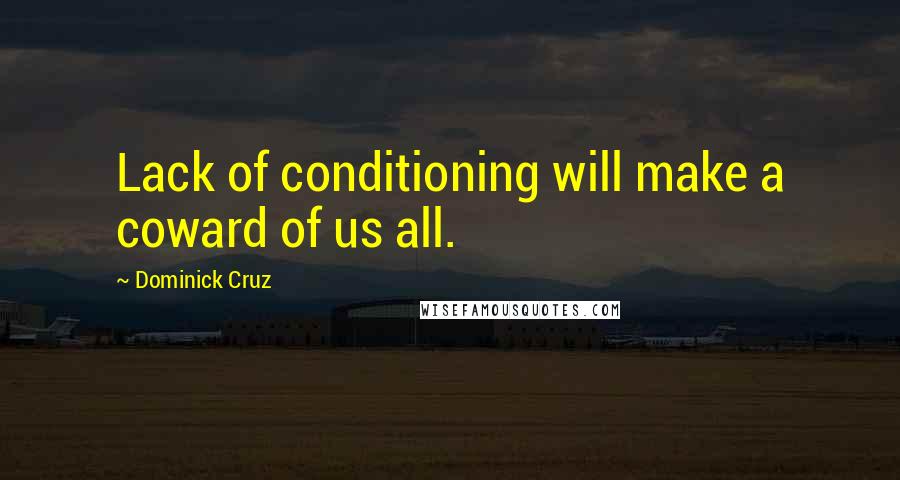 Dominick Cruz Quotes: Lack of conditioning will make a coward of us all.