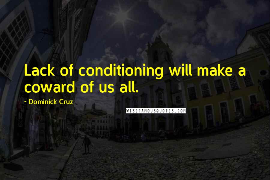 Dominick Cruz Quotes: Lack of conditioning will make a coward of us all.