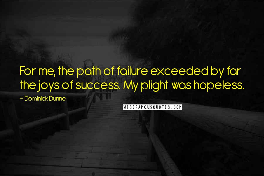 Dominick Dunne Quotes: For me, the path of failure exceeded by far the joys of success. My plight was hopeless.