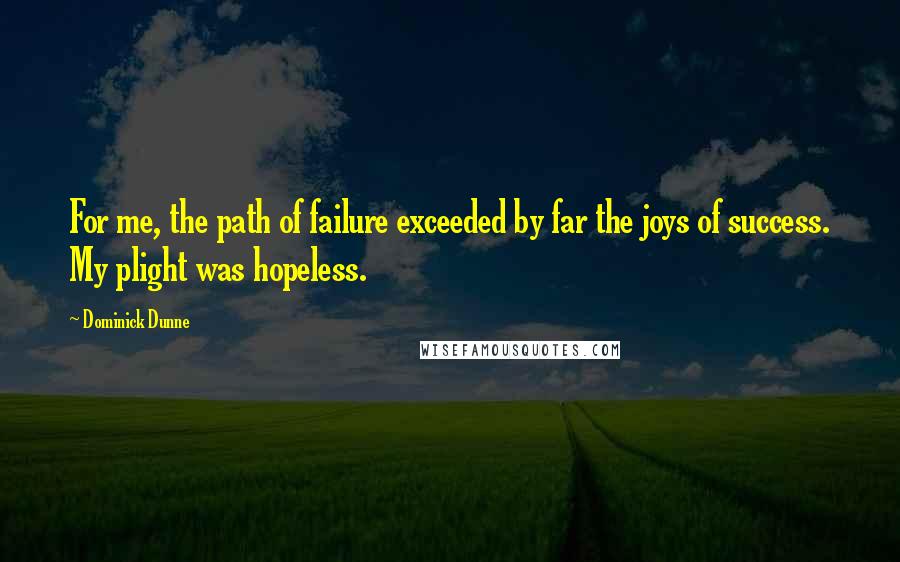 Dominick Dunne Quotes: For me, the path of failure exceeded by far the joys of success. My plight was hopeless.
