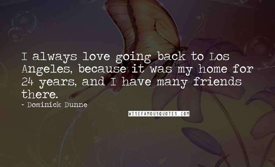 Dominick Dunne Quotes: I always love going back to Los Angeles, because it was my home for 24 years, and I have many friends there.