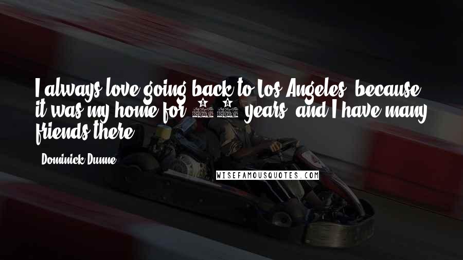 Dominick Dunne Quotes: I always love going back to Los Angeles, because it was my home for 24 years, and I have many friends there.