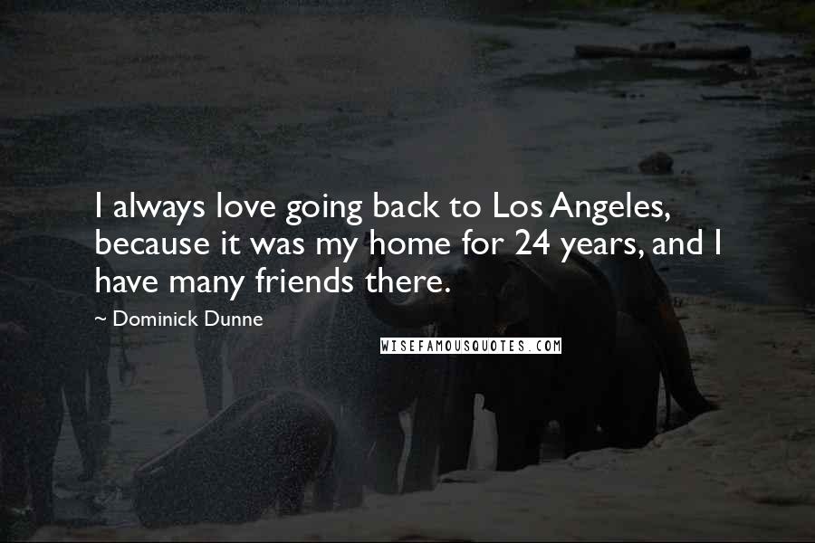 Dominick Dunne Quotes: I always love going back to Los Angeles, because it was my home for 24 years, and I have many friends there.