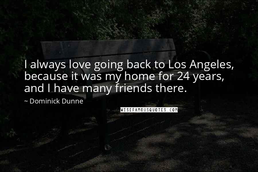 Dominick Dunne Quotes: I always love going back to Los Angeles, because it was my home for 24 years, and I have many friends there.