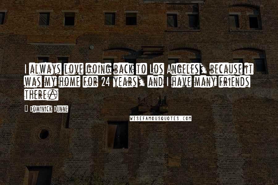 Dominick Dunne Quotes: I always love going back to Los Angeles, because it was my home for 24 years, and I have many friends there.