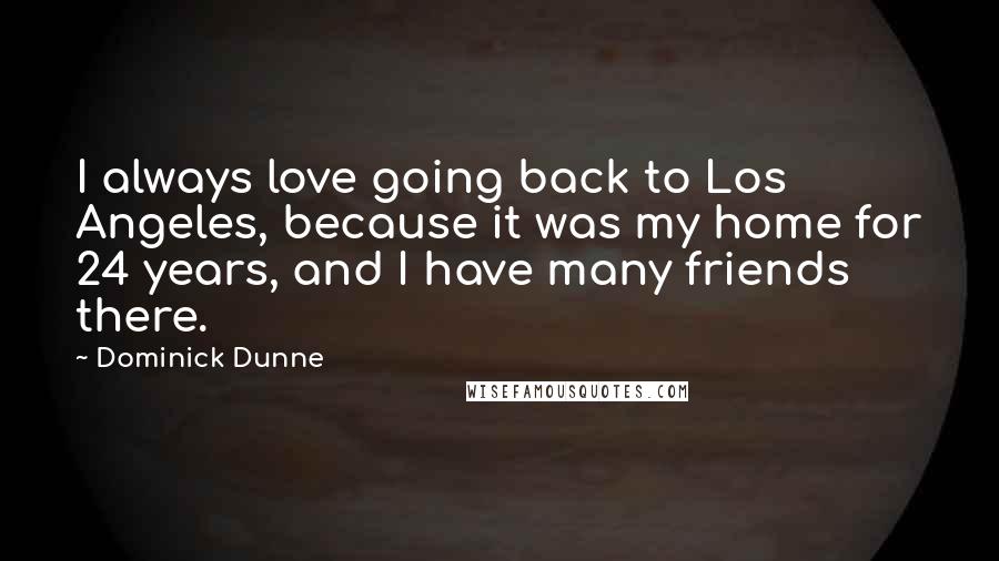 Dominick Dunne Quotes: I always love going back to Los Angeles, because it was my home for 24 years, and I have many friends there.