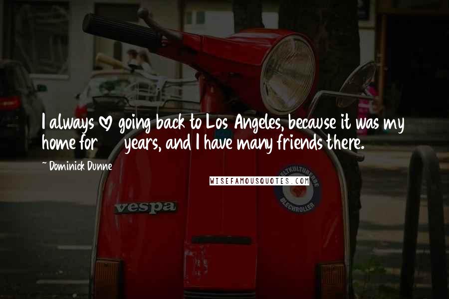 Dominick Dunne Quotes: I always love going back to Los Angeles, because it was my home for 24 years, and I have many friends there.