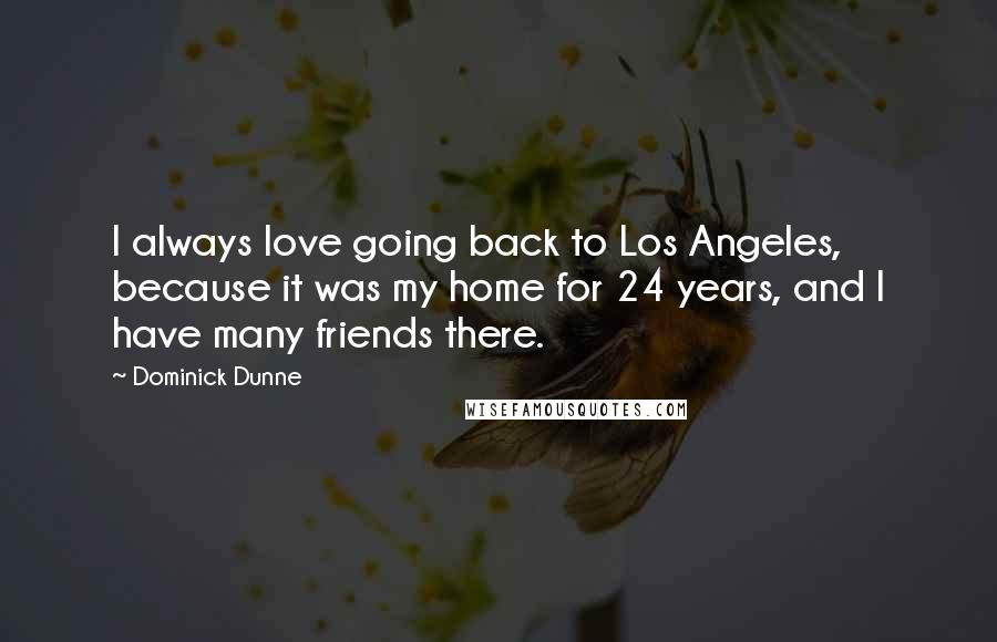 Dominick Dunne Quotes: I always love going back to Los Angeles, because it was my home for 24 years, and I have many friends there.