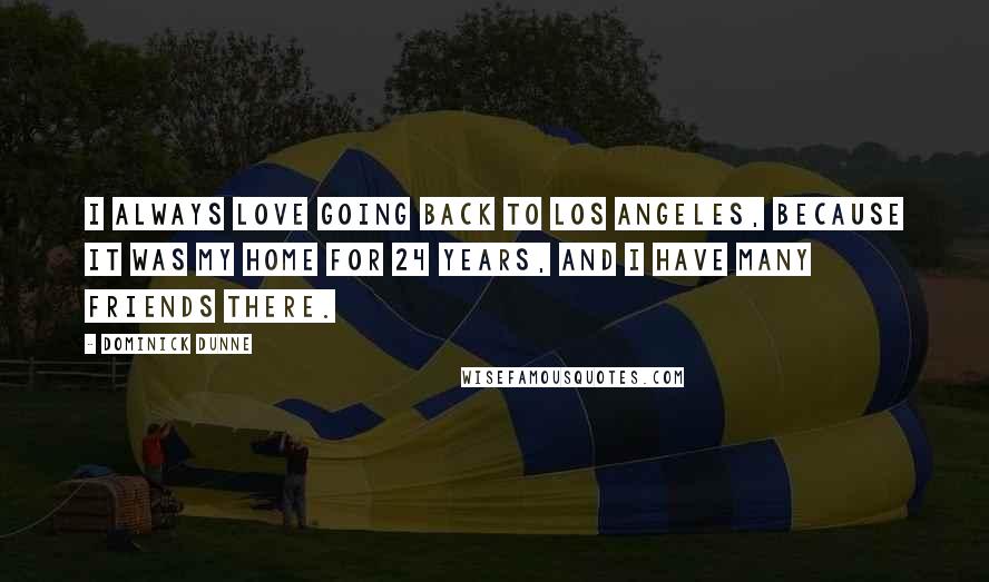 Dominick Dunne Quotes: I always love going back to Los Angeles, because it was my home for 24 years, and I have many friends there.