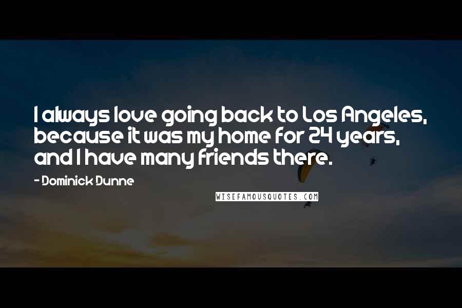 Dominick Dunne Quotes: I always love going back to Los Angeles, because it was my home for 24 years, and I have many friends there.