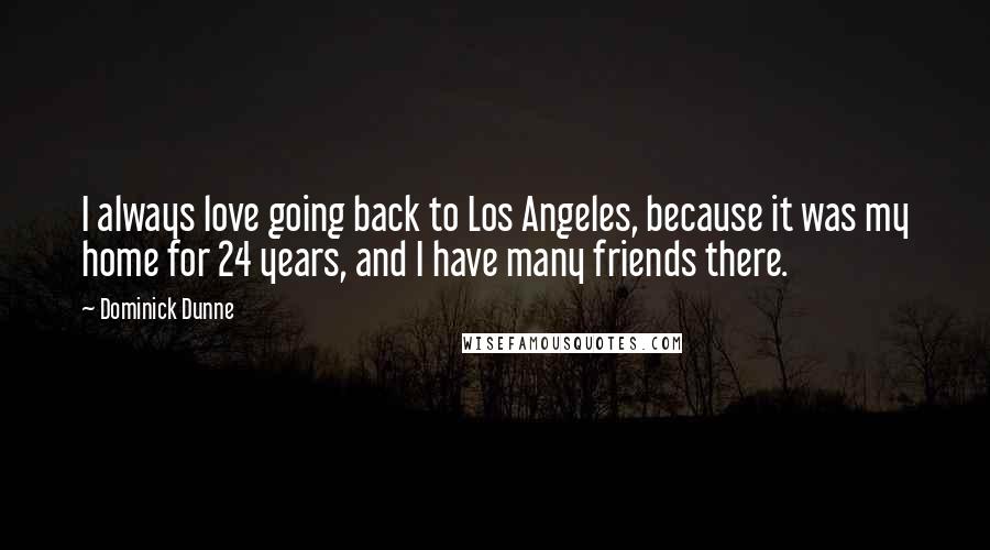 Dominick Dunne Quotes: I always love going back to Los Angeles, because it was my home for 24 years, and I have many friends there.