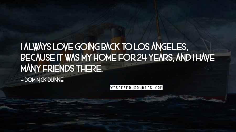 Dominick Dunne Quotes: I always love going back to Los Angeles, because it was my home for 24 years, and I have many friends there.