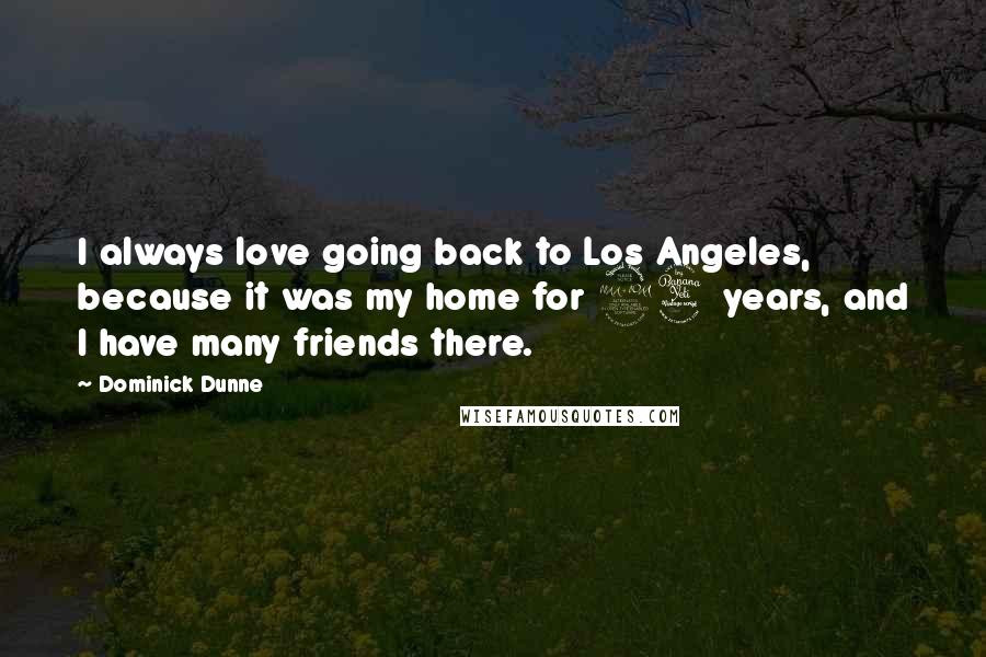 Dominick Dunne Quotes: I always love going back to Los Angeles, because it was my home for 24 years, and I have many friends there.