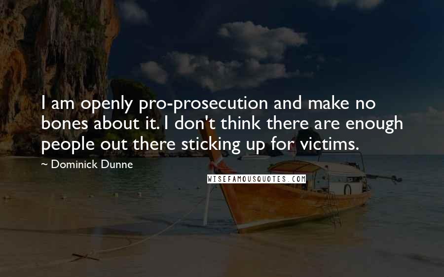 Dominick Dunne Quotes: I am openly pro-prosecution and make no bones about it. I don't think there are enough people out there sticking up for victims.