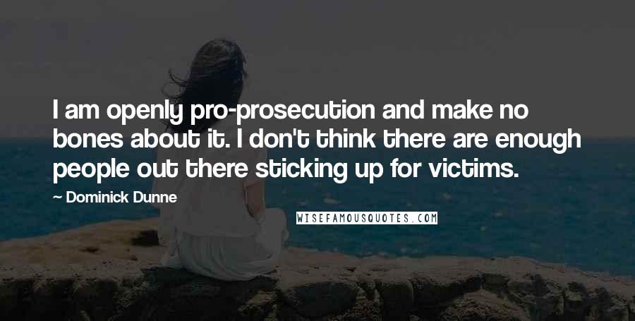 Dominick Dunne Quotes: I am openly pro-prosecution and make no bones about it. I don't think there are enough people out there sticking up for victims.