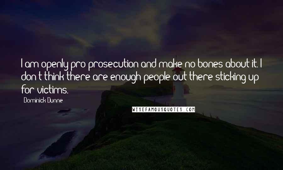 Dominick Dunne Quotes: I am openly pro-prosecution and make no bones about it. I don't think there are enough people out there sticking up for victims.