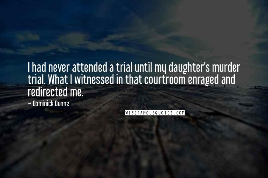 Dominick Dunne Quotes: I had never attended a trial until my daughter's murder trial. What I witnessed in that courtroom enraged and redirected me.