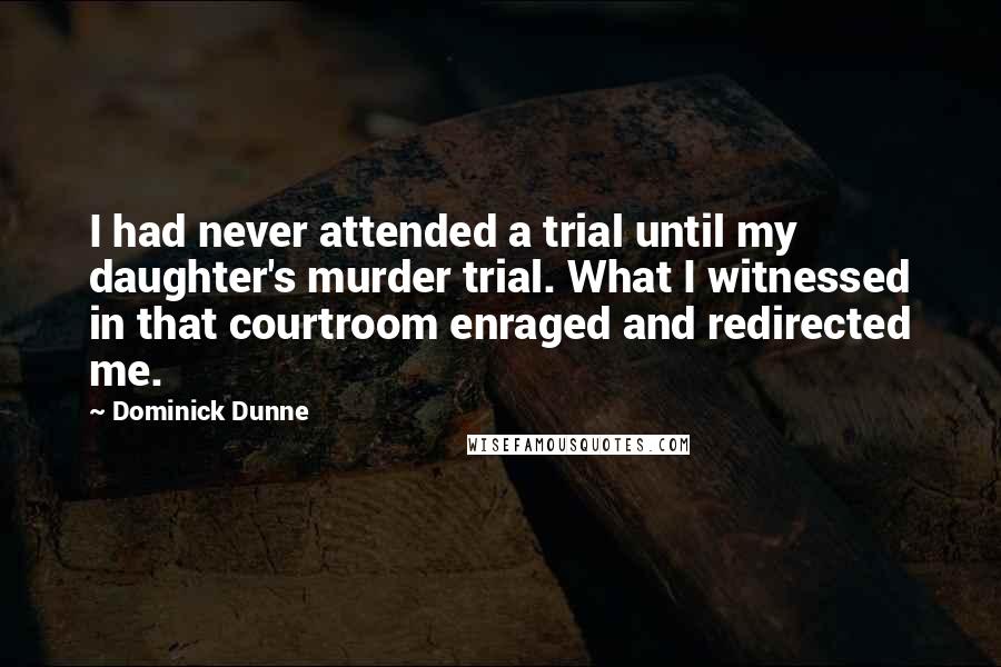 Dominick Dunne Quotes: I had never attended a trial until my daughter's murder trial. What I witnessed in that courtroom enraged and redirected me.